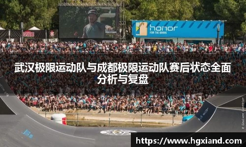 武汉极限运动队与成都极限运动队赛后状态全面分析与复盘
