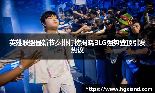 英雄联盟最新节奏排行榜揭晓BLG强势登顶引发热议