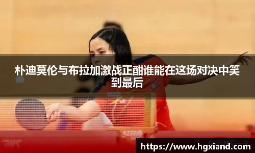 朴迪莫伦与布拉加激战正酣谁能在这场对决中笑到最后